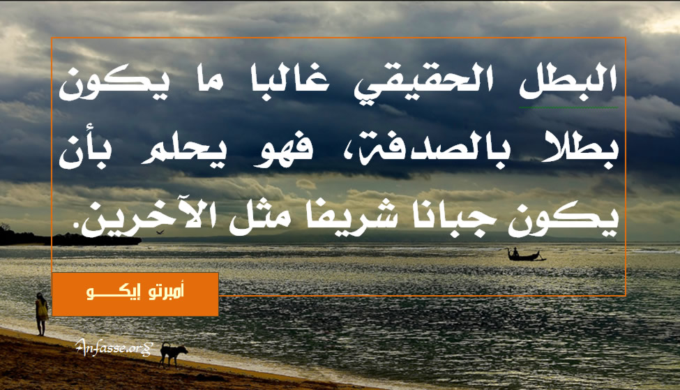 أمبرتو إيكو: البطل الحقيقي غالبا ما يكون بطلا بالصدفة، فهو يحلم بأن يكون جبانا شريفا مثل الآخرين. المجموعة الثانية