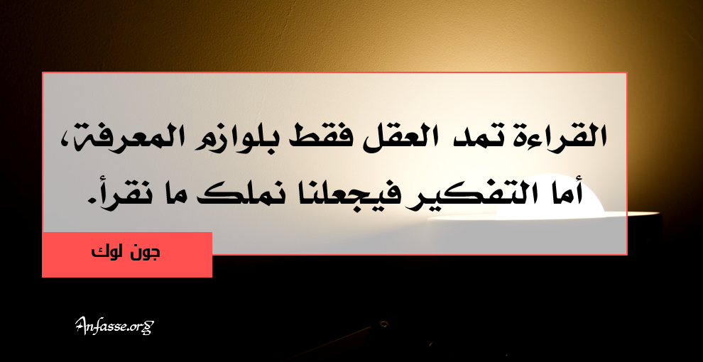جون لوك: القراءة تمد العقل فقط بلوازم المعرفة، أما التفكير فيجعلنا نملك ما نقرأ. المجموعة الثامنة