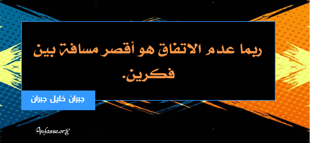 جبران خليل جبران : ربما عدم الاتفاق أقصر مسافة بين فكرين. المجموعة السادسة