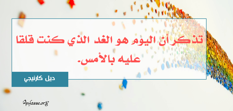 ديل كارنيجي: تذكر ان اليوم هو الغد الذي كنت قلقاً عليه بالأمس. المجموعة التاسعة
